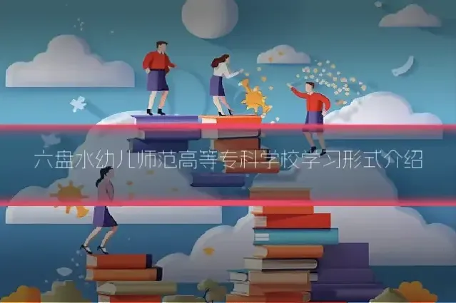 六盘水幼儿师范高等专科学校学习形式介绍