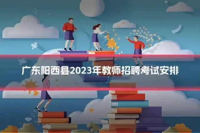 广东阳西县2023年教师招聘考试安排