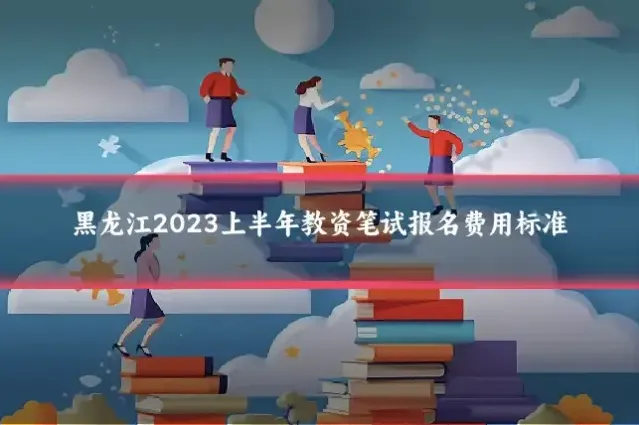 黑龙江2023上半年教资笔试报名费用标准