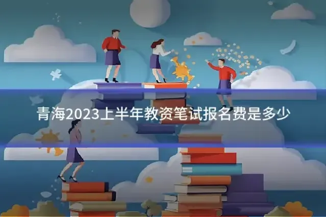 青海2023上半年教资笔试报名费是多少
