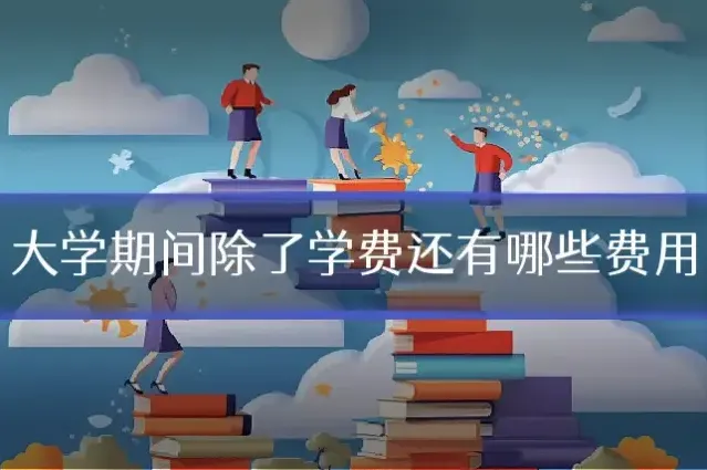 大学期间除了学费还有哪些费用