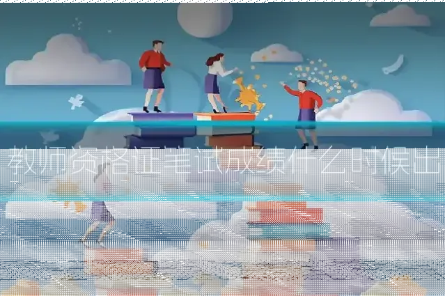 教师资格证笔试成绩什么时候出