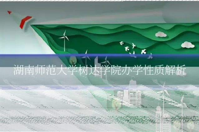 湖南师范大学树达学院办学性质解析