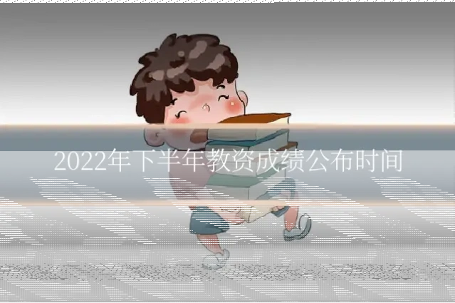 2022年下半年教资成绩公布时间