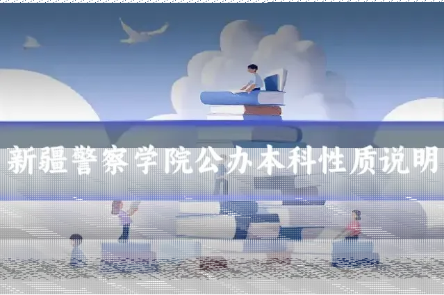 新疆警察学院公办本科性质说明