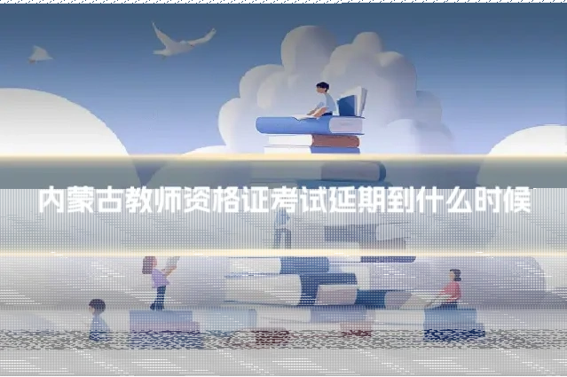 内蒙古教师资格证考试延期到什么时候