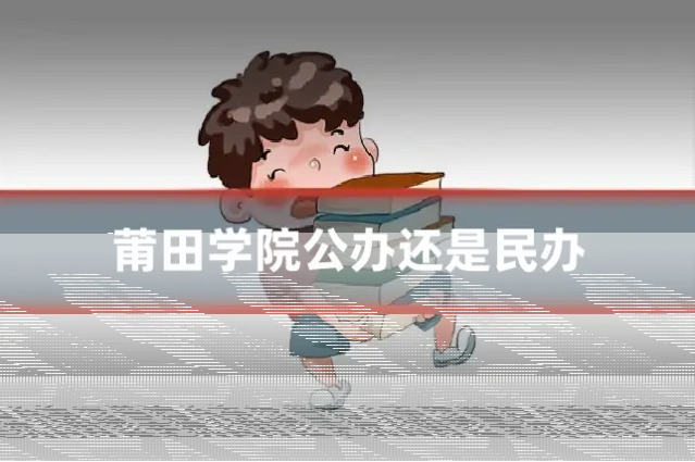 莆田学院公办还是民办