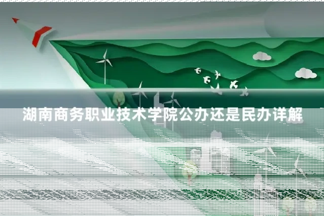 湖南商务职业技术学院公办还是民办详解