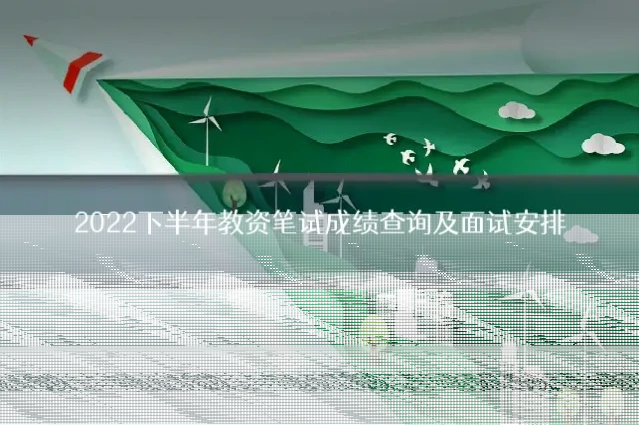 2022下半年教资笔试成绩查询及面试安排