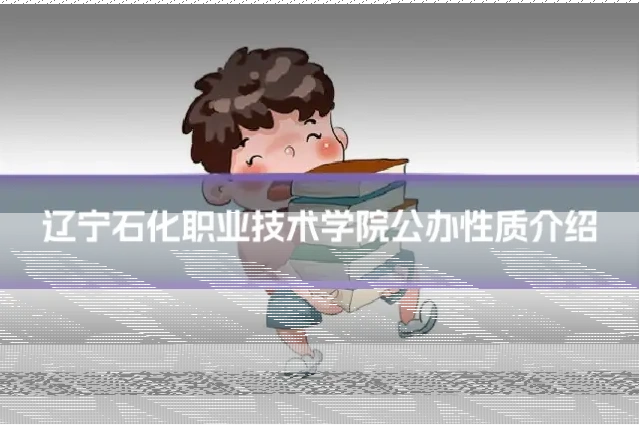 辽宁石化职业技术学院公办性质介绍