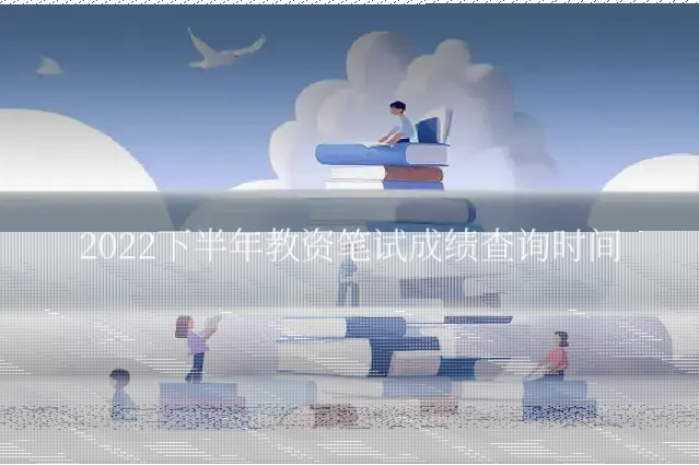 2022下半年教资笔试成绩查询时间