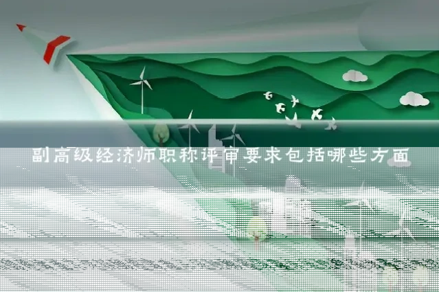 副高级经济师职称评审要求包括哪些方面