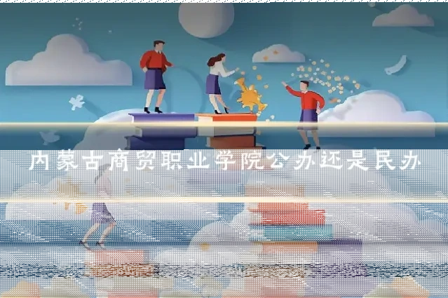 内蒙古商贸职业学院公办还是民办
