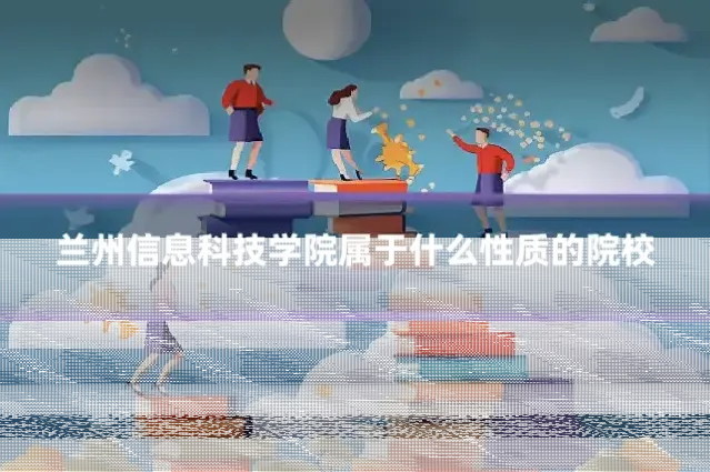 兰州信息科技学院属于什么性质的院校