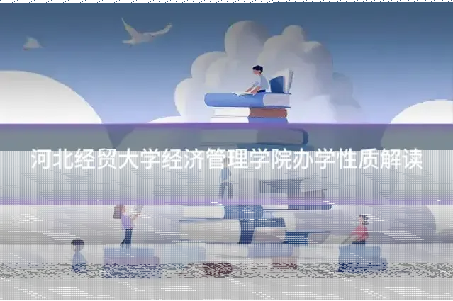 河北经贸大学经济管理学院办学性质解读