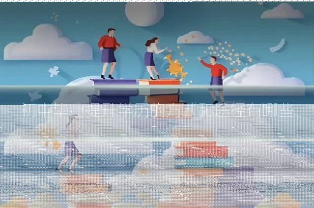 初中毕业提升学历的方式和途径有哪些