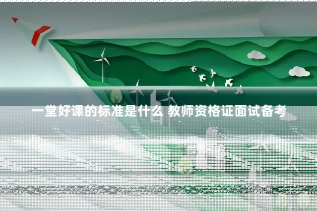 一堂好课的标准是什么 教师资格证面试备考
