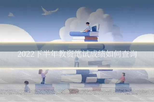 2022下半年教资笔试成绩如何查询