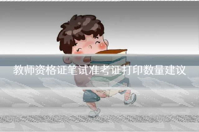 教师资格证笔试准考证打印数量建议