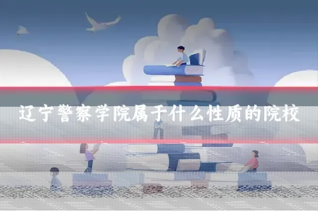 辽宁警察学院属于什么性质的院校