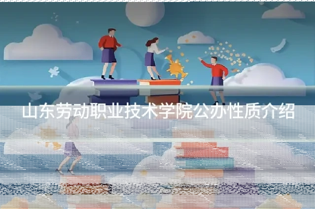 山东劳动职业技术学院公办性质介绍