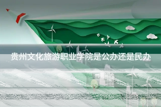 贵州文化旅游职业学院是公办还是民办