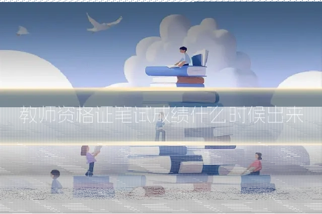 教师资格证笔试成绩什么时候出来