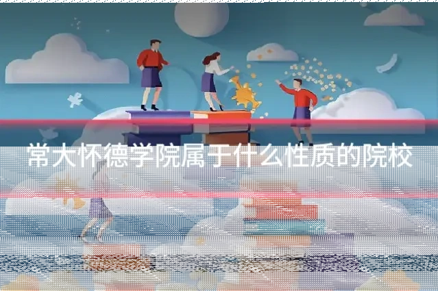 常大怀德学院属于什么性质的院校