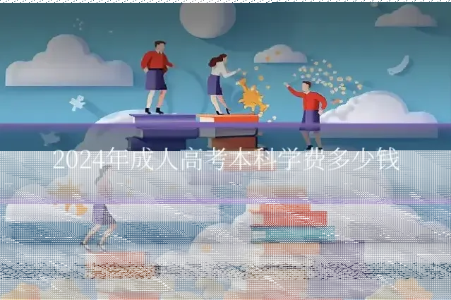 2024年成人高考本科学费多少钱