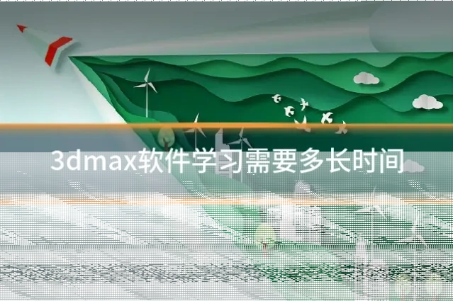 3dmax软件学习需要多长时间