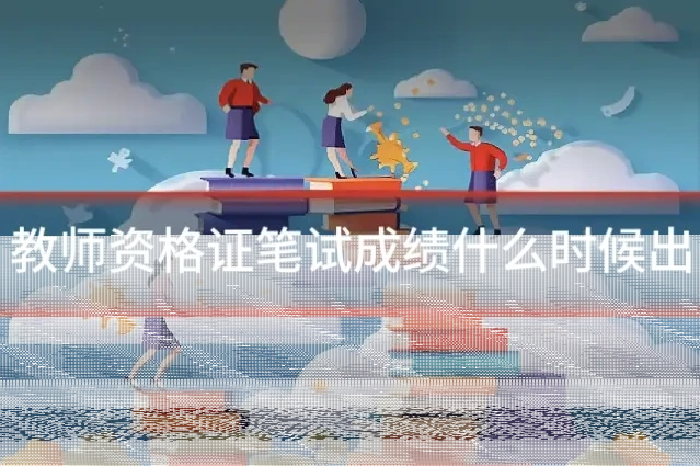 教师资格证笔试成绩什么时候出