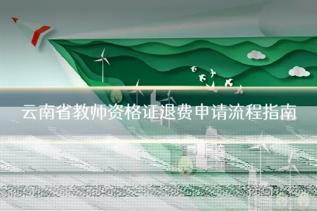 云南省教师资格证退费申请流程指南