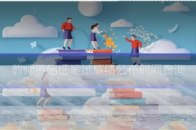 教师资格证笔试成绩公布时间查询
