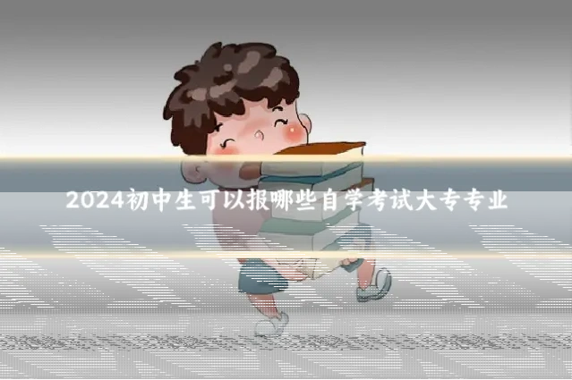 2024初中生可以报哪些自学考试大专专业