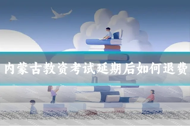 内蒙古教资考试延期后如何退费