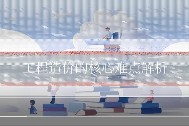 工程造价的核心难点解析