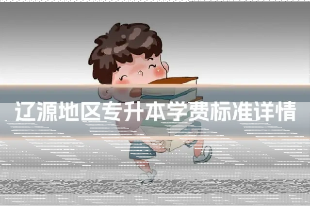 辽源地区专升本学费标准详情