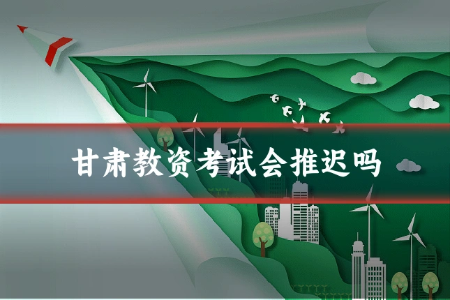 甘肃教资考试会推迟吗