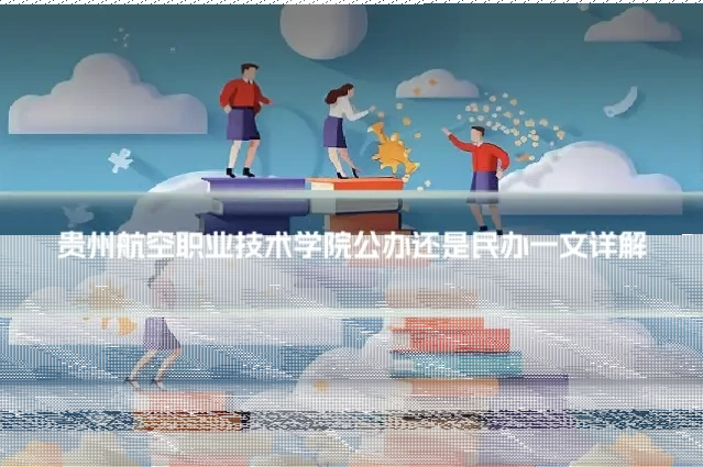 贵州航空职业技术学院公办还是民办一文详解