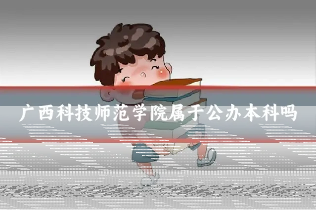 广西科技师范学院属于公办本科吗