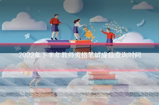 2022年下半年教师资格笔试成绩查询时间