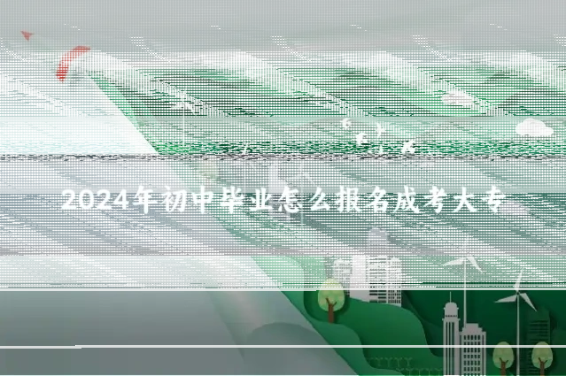 2024年初中毕业怎么报名成考大专