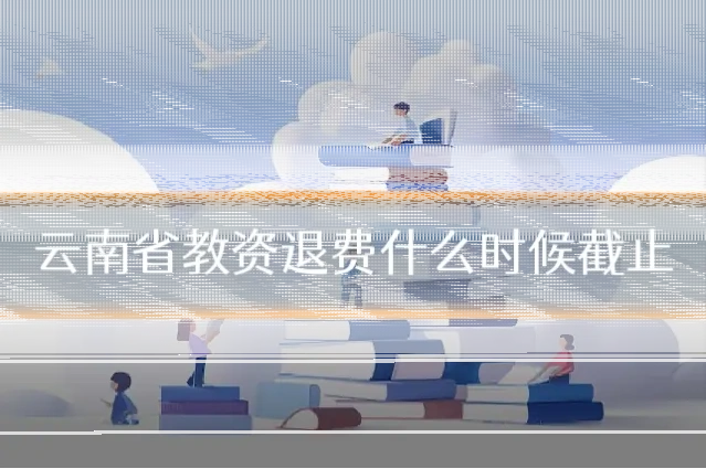 云南省教资退费什么时候截止