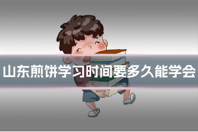 山东煎饼学习时间要多久能学会
