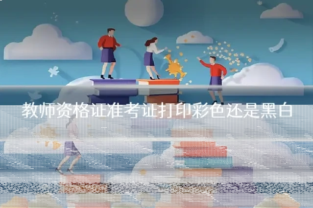 教师资格证准考证打印彩色还是黑白