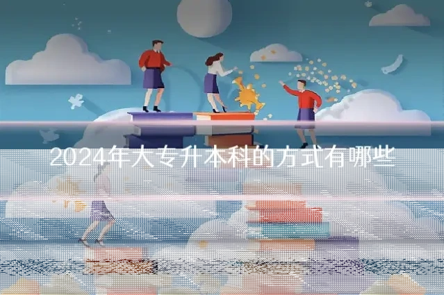 2024年大专升本科的方式有哪些