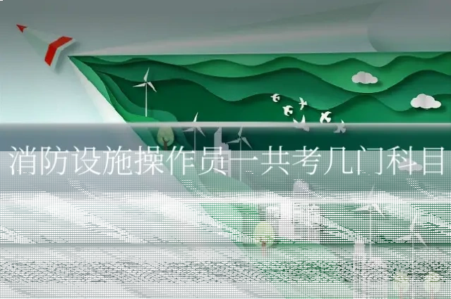 消防设施操作员一共考几门科目