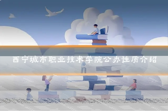 西宁城市职业技术学院公办性质介绍