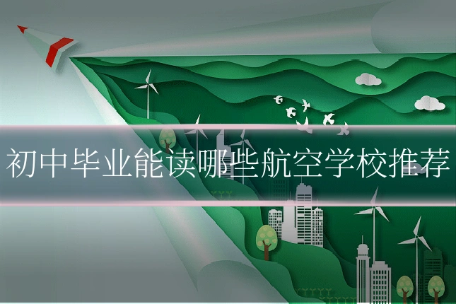 初中毕业能读哪些航空学校推荐