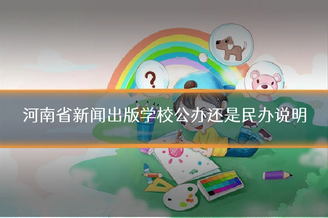 河南省新闻出版学校公办还是民办说明
